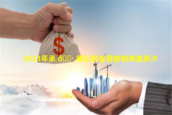 2023年承 🌷 德公积金贷款利率是多少